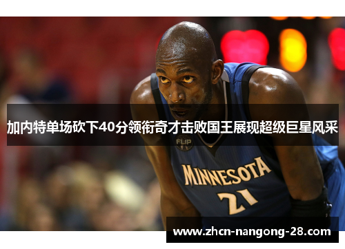 加内特单场砍下40分领衔奇才击败国王展现超级巨星风采