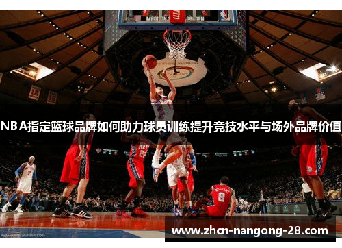 NBA指定篮球品牌如何助力球员训练提升竞技水平与场外品牌价值