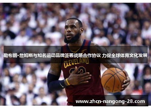 勒布朗·詹姆斯与知名运动品牌签署战略合作协议 力促全球体育文化发展