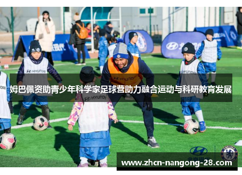 姆巴佩资助青少年科学家足球营助力融合运动与科研教育发展