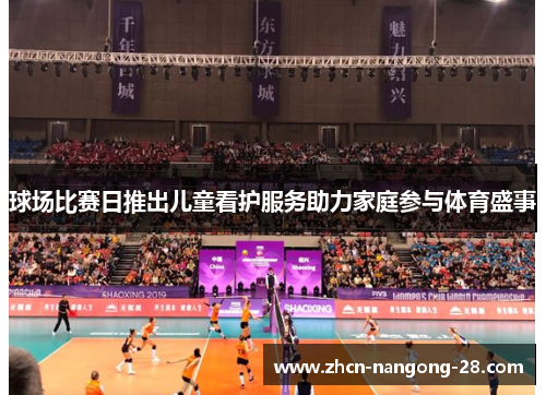 球场比赛日推出儿童看护服务助力家庭参与体育盛事