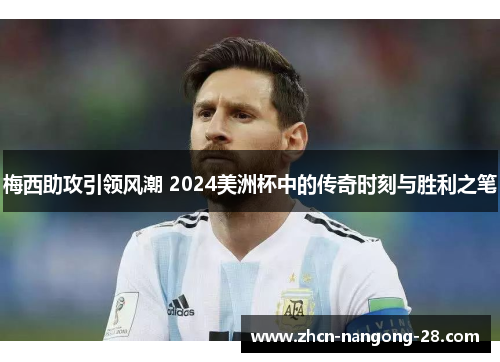 梅西助攻引领风潮 2024美洲杯中的传奇时刻与胜利之笔