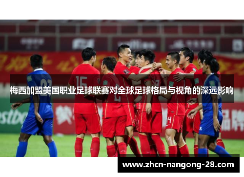 梅西加盟美国职业足球联赛对全球足球格局与视角的深远影响