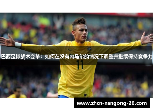 巴西足球战术变革：如何在没有内马尔的情况下调整并继续保持竞争力