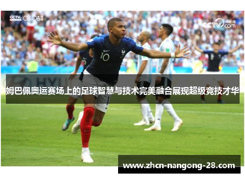 姆巴佩奥运赛场上的足球智慧与技术完美融合展现超级竞技才华