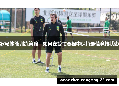 罗马体能训练策略：如何在繁忙赛程中保持最佳竞技状态