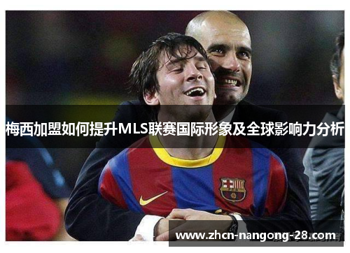 梅西加盟如何提升MLS联赛国际形象及全球影响力分析