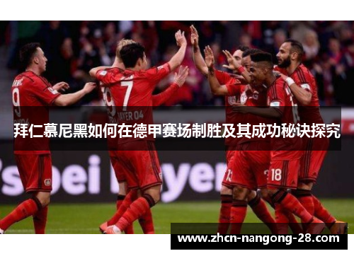 拜仁慕尼黑如何在德甲赛场制胜及其成功秘诀探究