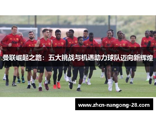 曼联崛起之路：五大挑战与机遇助力球队迈向新辉煌