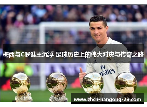 梅西与C罗谁主沉浮 足球历史上的伟大对决与传奇之路