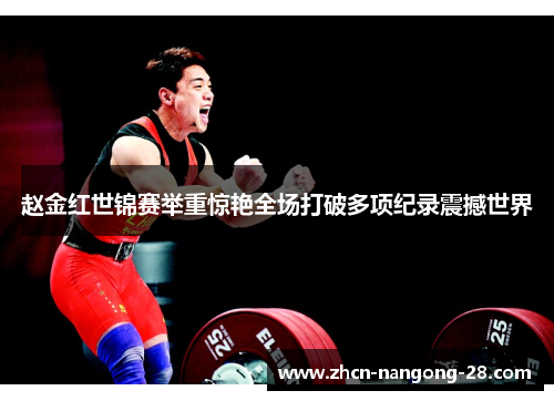 赵金红世锦赛举重惊艳全场打破多项纪录震撼世界