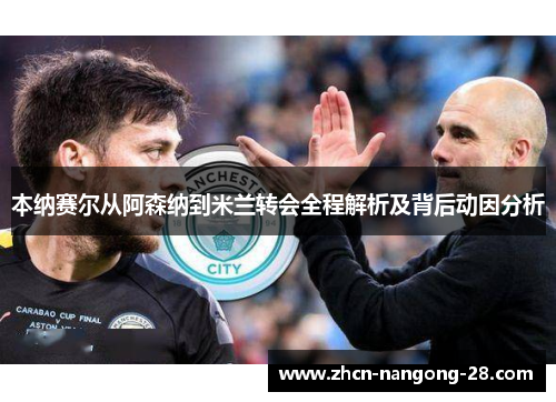 本纳赛尔从阿森纳到米兰转会全程解析及背后动因分析