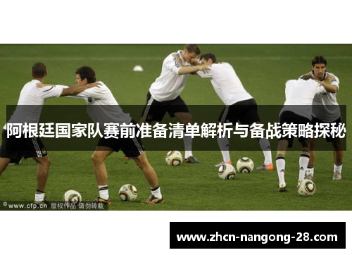 阿根廷国家队赛前准备清单解析与备战策略探秘