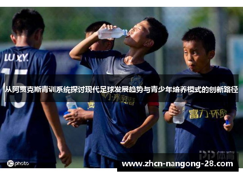 从阿贾克斯青训系统探讨现代足球发展趋势与青少年培养模式的创新路径