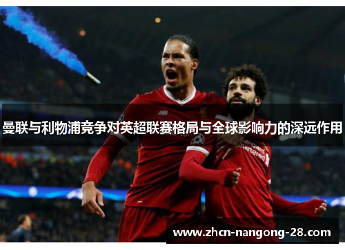 曼联与利物浦竞争对英超联赛格局与全球影响力的深远作用