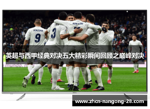 英超与西甲经典对决五大精彩瞬间回顾之巅峰对决