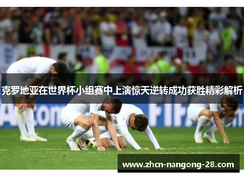 克罗地亚在世界杯小组赛中上演惊天逆转成功获胜精彩解析