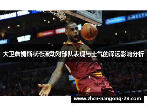 大卫詹姆斯状态波动对球队表现与士气的深远影响分析