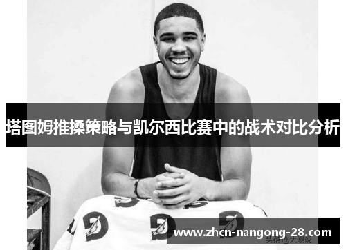 塔图姆推搡策略与凯尔西比赛中的战术对比分析