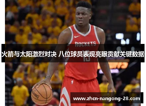 火箭与太阳激烈对决 八位球员表现亮眼贡献关键数据