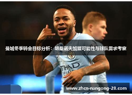 曼城冬季转会目标分析：胡桑诺夫加盟可能性与球队需求考察