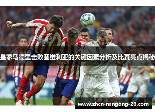 皇家马德里击败塞维利亚的关键因素分析及比赛亮点揭秘