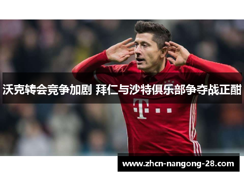 沃克转会竞争加剧 拜仁与沙特俱乐部争夺战正酣