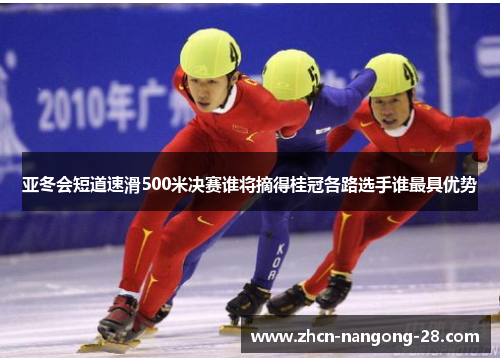 亚冬会短道速滑500米决赛谁将摘得桂冠各路选手谁最具优势