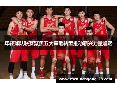 年轻球队联赛聚焦五大策略转型推动新兴力量崛起