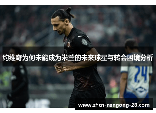 约维奇为何未能成为米兰的未来球星与转会困境分析