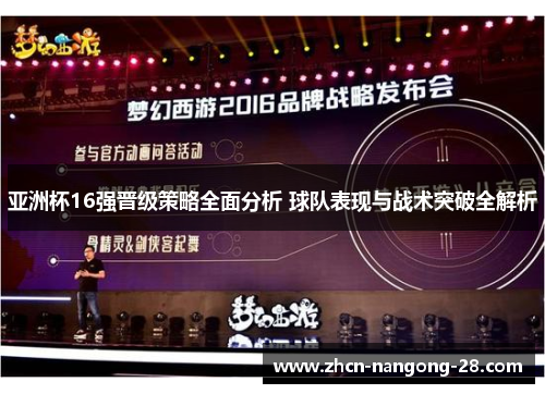亚洲杯16强晋级策略全面分析 球队表现与战术突破全解析