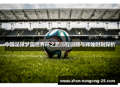 中国足球梦圆世界杯之路历程回顾与辉煌时刻探析