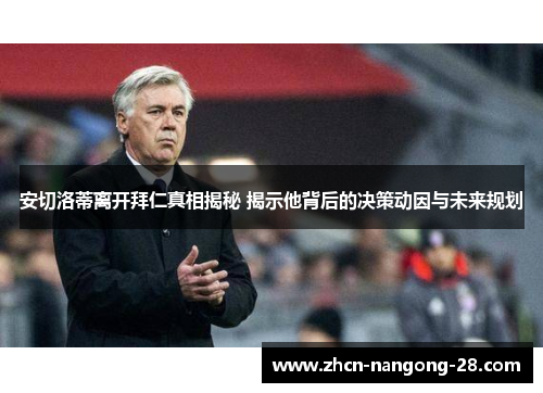 安切洛蒂离开拜仁真相揭秘 揭示他背后的决策动因与未来规划