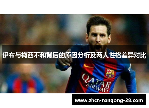 伊布与梅西不和背后的原因分析及两人性格差异对比