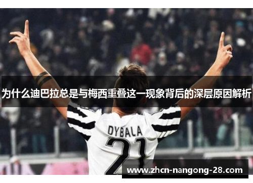 为什么迪巴拉总是与梅西重叠这一现象背后的深层原因解析