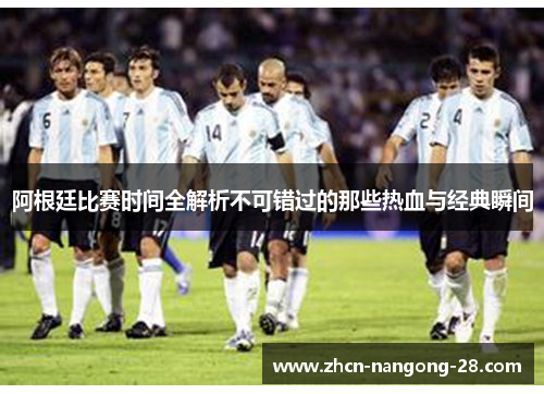 阿根廷比赛时间全解析不可错过的那些热血与经典瞬间