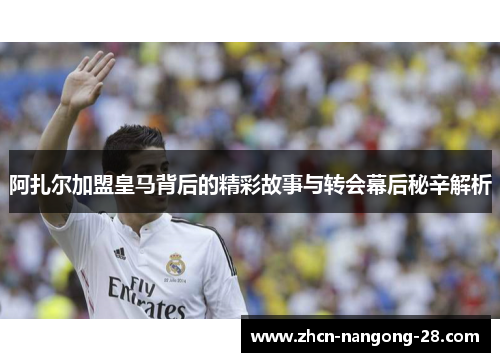 阿扎尔加盟皇马背后的精彩故事与转会幕后秘辛解析