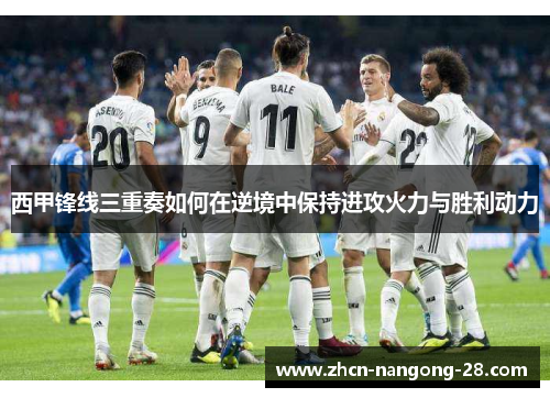 西甲锋线三重奏如何在逆境中保持进攻火力与胜利动力