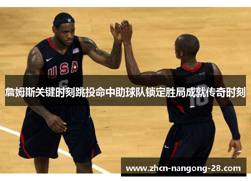 詹姆斯关键时刻跳投命中助球队锁定胜局成就传奇时刻