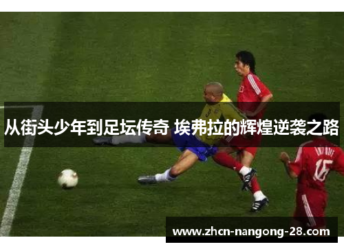 从街头少年到足坛传奇 埃弗拉的辉煌逆袭之路 从街头少年到足坛传奇 埃弗拉的辉煌逆袭之路