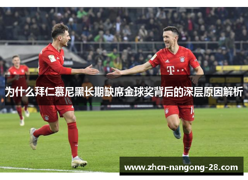 为什么拜仁慕尼黑长期缺席金球奖背后的深层原因解析 为什么拜仁慕尼黑长期缺席金球奖背后的深层原因解析