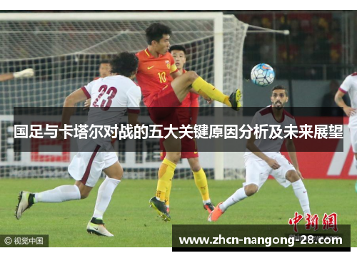 国足与卡塔尔对战的五大关键原因分析及未来展望 国足与卡塔尔对战的五大关键原因分析及未来展望