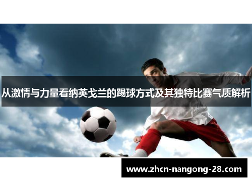 从激情与力量看纳英戈兰的踢球方式及其独特比赛气质解析 从激情与力量看纳英戈兰的踢球方式及其独特比赛气质解析