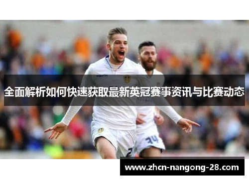 全面解析如何快速获取最新英冠赛事资讯与比赛动态 全面解析如何快速获取最新英冠赛事资讯与比赛动态