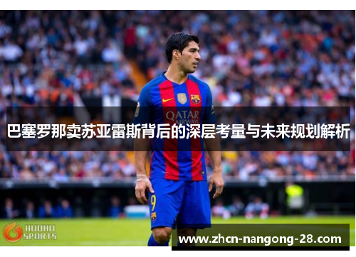 巴塞罗那卖苏亚雷斯背后的深层考量与未来规划解析