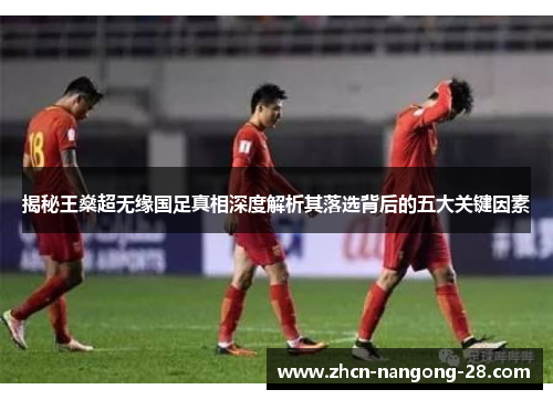 揭秘王燊超无缘国足真相深度解析其落选背后的五大关键因素