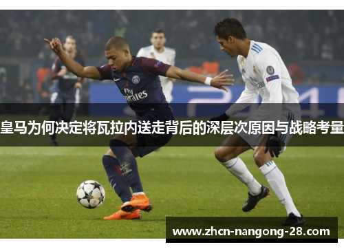 皇马为何决定将瓦拉内送走背后的深层次原因与战略考量