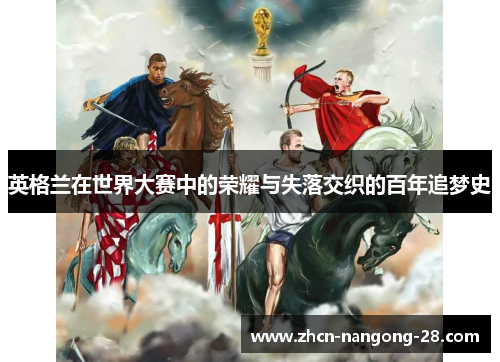 英格兰在世界大赛中的荣耀与失落交织的百年追梦史